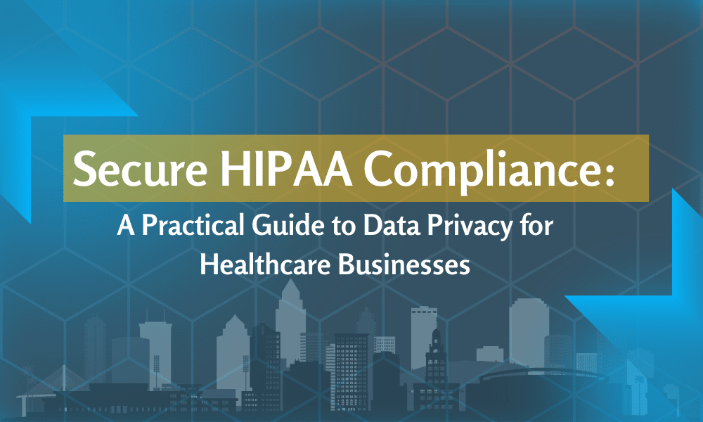 Secure HIPAA Compliance: A Practical Guide to Data Privacy for Healthcare Businesses